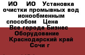 ИО-1, ИО-2 Установка очистки промывных вод ионообменным способом › Цена ­ 111 - Все города Бизнес » Оборудование   . Краснодарский край,Сочи г.